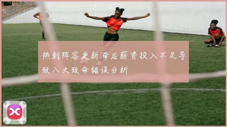热刺阵容更新滞后薪资投入不足导致八大致命错误分析