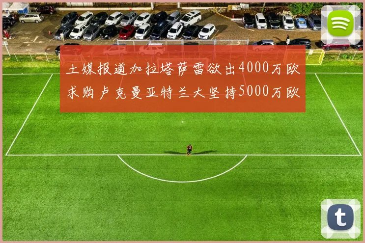 土媒报道加拉塔萨雷欲出4000万欧求购卢克曼亚特兰大坚持5000万欧要价