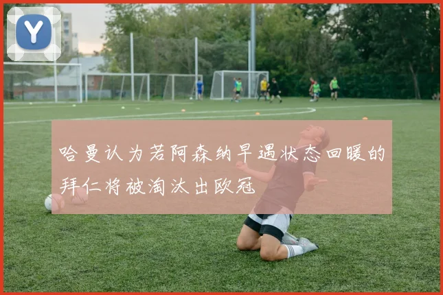 哈曼认为若阿森纳早遇状态回暖的拜仁将被淘汰出欧冠