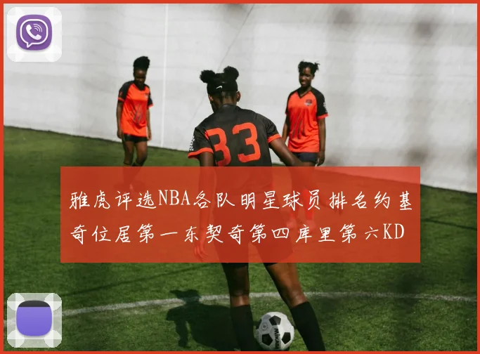 雅虎评选NBA各队明星球员排名约基奇位居第一东契奇第四库里第六KD排第十二