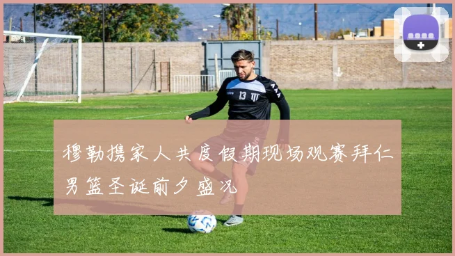 穆勒携家人共度假期现场观赛拜仁男篮圣诞前夕盛况