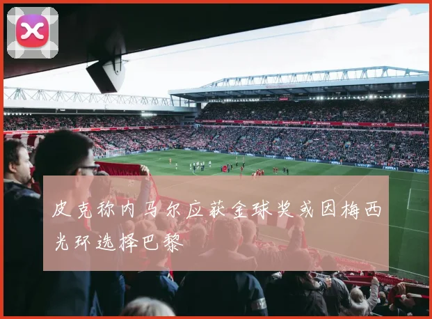 皮克称内马尔应获金球奖或因梅西光环选择巴黎