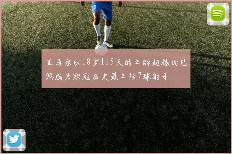 亚马尔以18岁115天的年龄超越姆巴佩成为欧冠历史最年轻7球射手