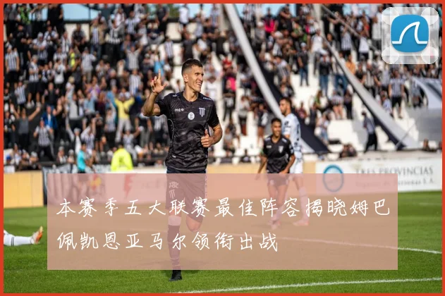 本赛季五大联赛最佳阵容揭晓姆巴佩凯恩亚马尔领衔出战