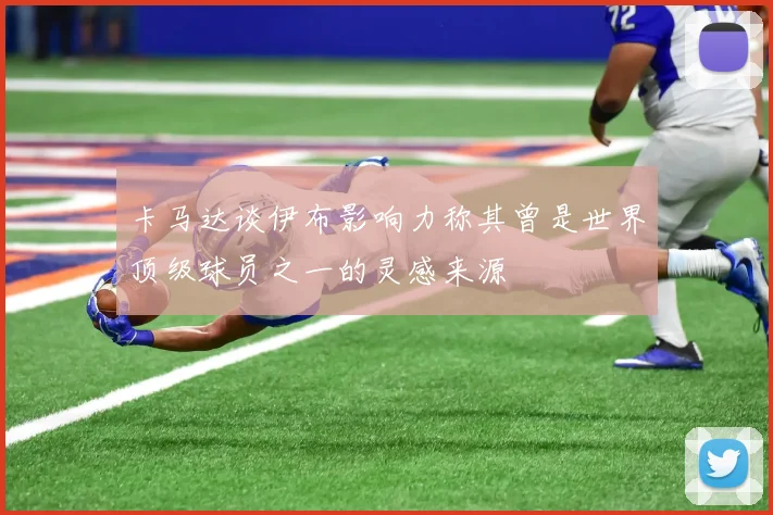 卡马达谈伊布影响力称其曾是世界顶级球员之一的灵感来源