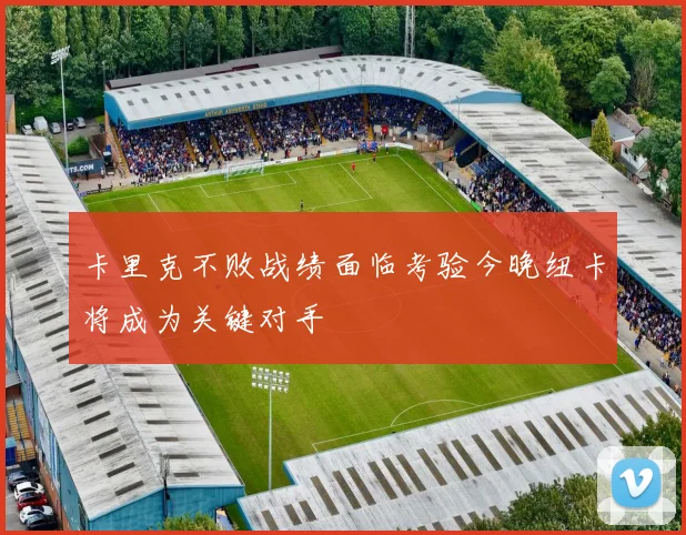 卡里克不败战绩面临考验今晚纽卡将成为关键对手