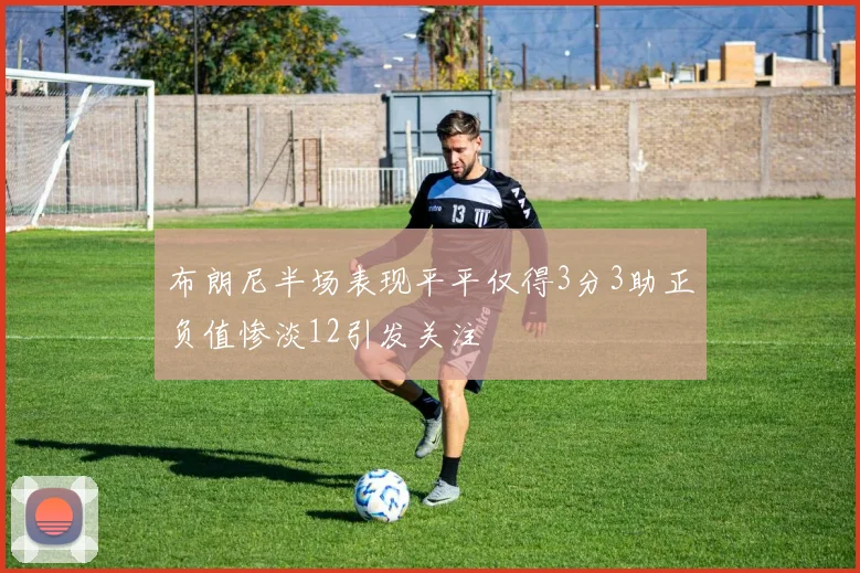 布朗尼半场表现平平仅得3分3助正负值惨淡12引发关注