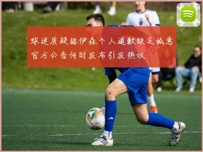球迷质疑赫伊森个人道歉缺乏诚意官方公告何时发布引发热议