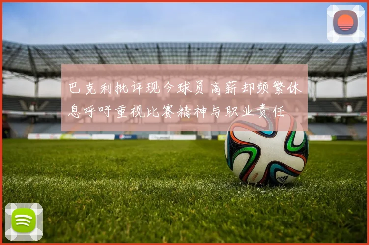 巴克利批评现今球员高薪却频繁休息呼吁重视比赛精神与职业责任