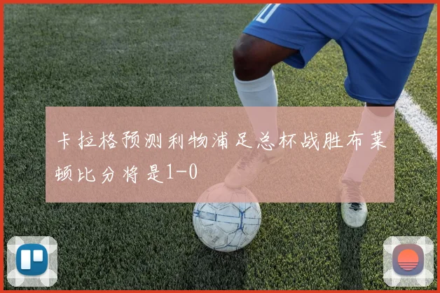 卡拉格预测利物浦足总杯战胜布莱顿比分将是1-0