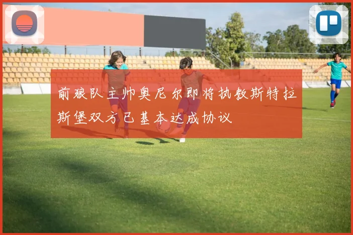 前狼队主帅奥尼尔即将执教斯特拉斯堡双方已基本达成协议