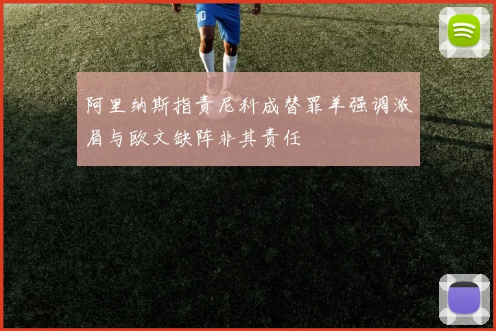 阿里纳斯指责尼科成替罪羊强调浓眉与欧文缺阵非其责任