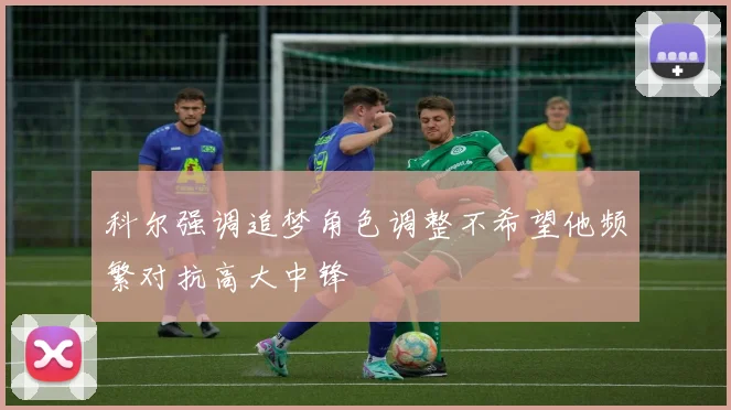 科尔强调追梦角色调整不希望他频繁对抗高大中锋