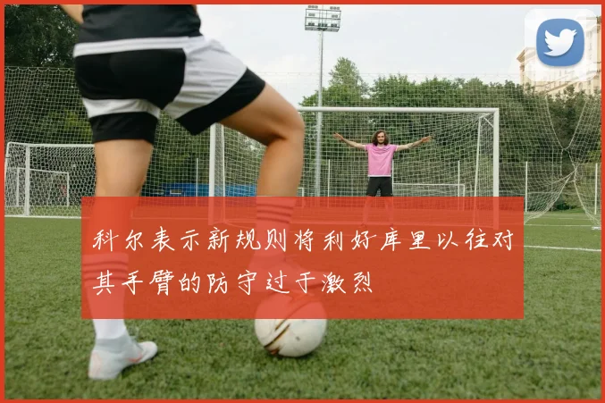 科尔表示新规则将利好库里以往对其手臂的防守过于激烈