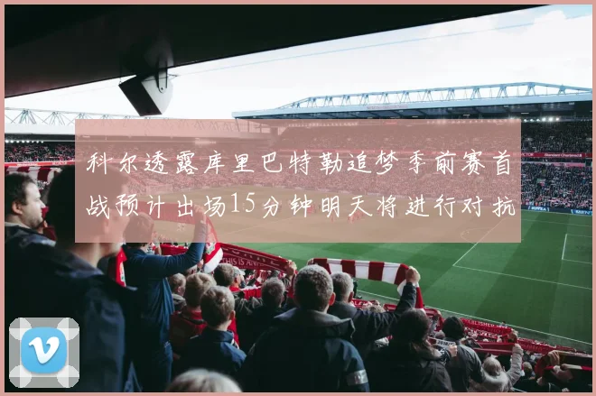 科尔透露库里巴特勒追梦季前赛首战预计出场15分钟明天将进行对抗训练